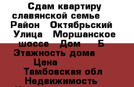 Сдам квартиру славянской семье!!! › Район ­ Октябрьский › Улица ­ Моршанское шоссе › Дом ­ 38Б › Этажность дома ­ 5 › Цена ­ 11 000 - Тамбовская обл. Недвижимость » Квартиры аренда   . Тамбовская обл.